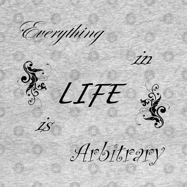 Everything in LIFE is Arbitrary by quingemscreations